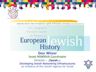 Dov Winer
       Israel MINERVA Coordinator
           Director - eJewish.info
Developing Jewish Networking Infrastructures
 an initiative of the Jewish Agency for Israel
 