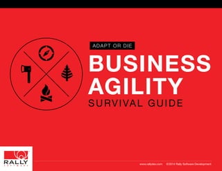 ADAPT OR DIE 
BUSINESS 
AGILITY 
SURVIVAL GUIDE 
www.rallydev.com ©2014 Rally Software Development 
 