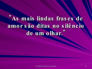 "As mais lindas frases de amor são ditas no silêncio de um olhar." 