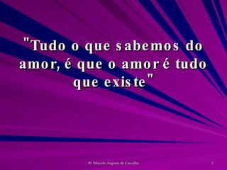"Tudo o que sabemos do amor, é que o amor é tudo que existe" 