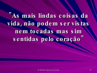 "As mais lindas coisas da vida, não podem ser vistas nem tocadas mas sim sentidas pelo coração" 