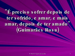 "É preciso sofrer depois de ter sofrido, e amar, e mais amar, depois de ter amado" (Guimarães Rosa) 