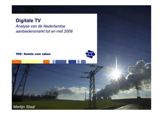 Digitale TV
 Analyse van de Nederlandse
 aanbiedersmarkt tot en met 2008




Martijn Staal
 