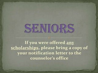 If you were offered any
scholarships, please bring a copy of
   your notification letter to the
         counselor’s office
 
