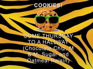 COOKIES!




COME THURSDAY
  TO A HALLWAY
(Chocolate Chip, M
  & M, Sugar and
  Oatmeal Raisin)
 