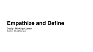 Empathize and Deﬁne
Design Thinking Course
Gustavo Silva [Heyygus]
 