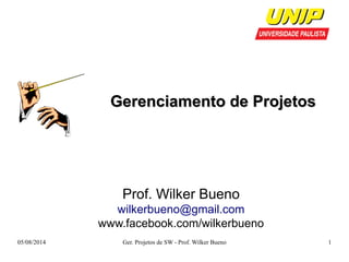 GGeerreenncciiaammeennttoo ddee PPrroojjeettooss 
Prof. Wilker Bueno 
wilkerbueno@gmail.com 
www.facebook.com/wilkerbueno 
05/08/2014 Ger. Projetos de SW - Prof. Wilker Bueno 1 
 