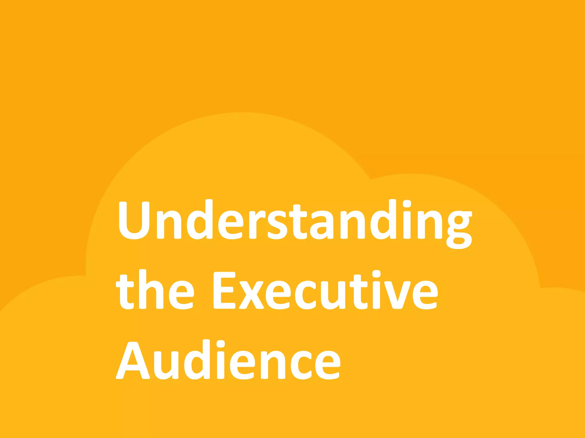 Understanding
the Executive
Audience
 