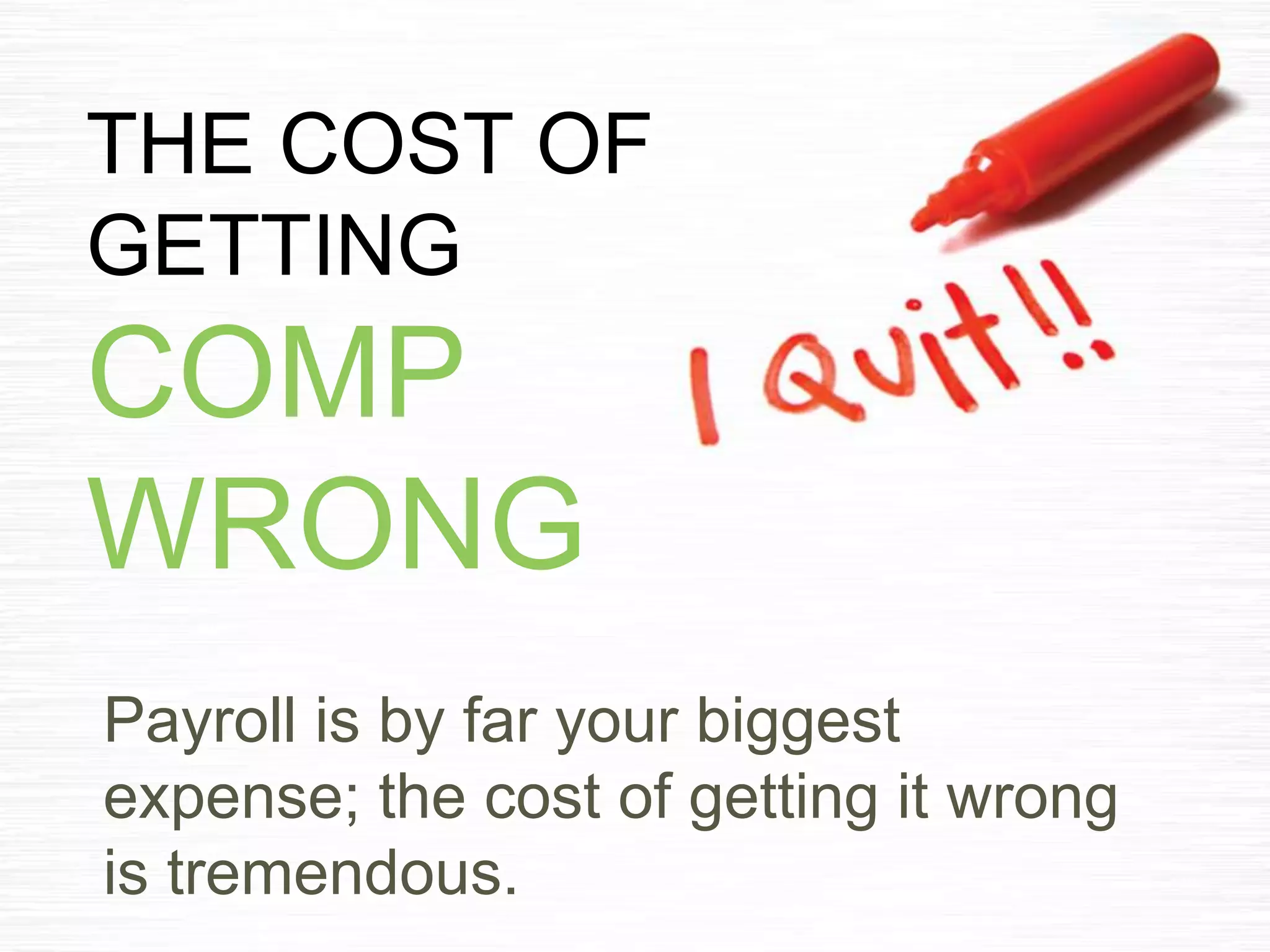 THE COST OF
GETTING
COMP
WRONG
Payroll is by far your biggest
expense; the cost of getting it wrong
is tremendous.
 