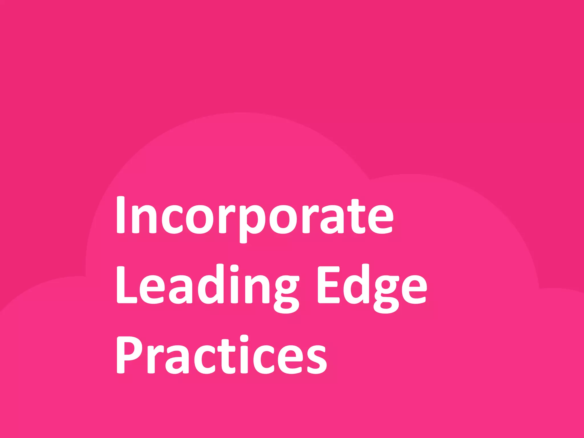 Incorporate
Leading Edge
Practices
 