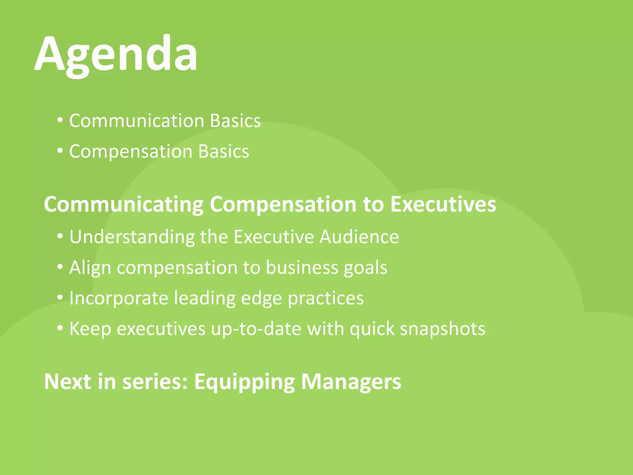 www.payscale.com
Agenda
• Communication Basics
• Compensation Basics
Communicating Compensation to Executives
• Understanding the Executive Audience
• Align compensation to business goals
• Incorporate leading edge practices
• Keep executives up-to-date with quick snapshots
Next in series: Equipping Managers
 