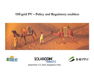 Off-grid PV – Policy and Regulatory enablers




        September 3-5, 2012, Bangalore India
 