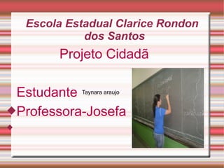 Escola Estadual Clarice Rondon
dos Santos

Projeto Cidadã
Estudante Taynara araujo
Professora-Josefa


 