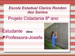 Escola Estadual Clarice Rondon
dos Santos

Projeto Cidadania 8º ano
Estudante Aline
Professora-Josefa

 