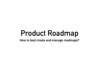 Product Roadmap
How to best create and manage roadmaps?
 
