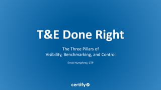 T&E Done Right
The Three Pillars of
Visibility, Benchmarking, and Control
Ernie Humphrey, CTP
 
