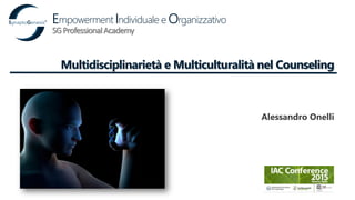 Multidisciplinarietà e Multiculturalità nel Counseling
SGProfessionalAcademy
Alessandro Onelli
Empowerment Individuale e Organizzativo
 