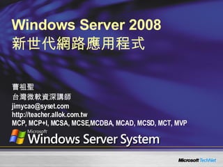 Windows Server 2008  新世代網路應用程式 曹祖聖 台灣微軟資深講師 [email_address] http://teacher.allok.com.tw MCP, MCP+I, MCSA, MCSE,MCDBA, MCAD, MCSD, MCT, MVP 