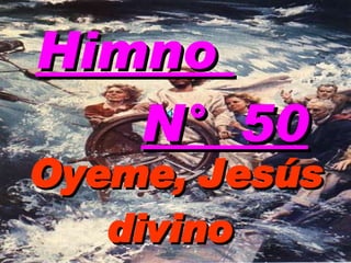 Oyeme, Jesús divino  Himno  N°  50 