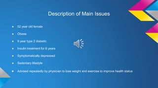 Description of Main Issues
● 52 year old female
● Obese
● 9 year type 2 diabetic
● Insulin treatment for 6 years
● Symptom...