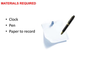 MATERIALS REQUIRED
• Clock
• Pen
• Paper to record