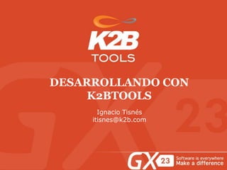 DESARROLLANDO CON
K2BTOOLS
Ignacio Tisnés
itisnes@k2b.com
 