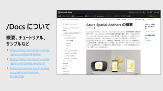 • https://docs.microsoft.com/ja
-jp/azure/digital-twins/
• https://docs.microsoft.com/ja
-jp/azure/spatial-anchors/
• https://azure.microsoft.com/j
a-jp/services/remote-
rendering/
/Docs について
 