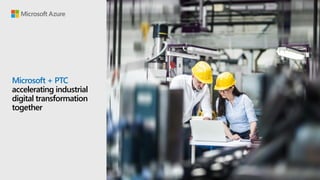 Microsoft + PTC
accelerating industrial
digital transformation
together
 