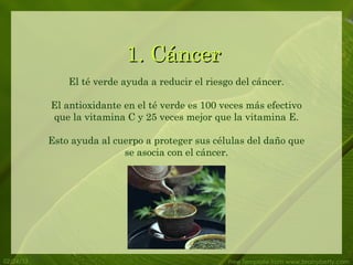 1. Cáncer
               El té verde ayuda a reducir el riesgo del cáncer.

           El antioxidante en el té verde es 100 veces más efectivo
           que la vitamina C y 25 veces mejor que la vitamina E.

           Esto ayuda al cuerpo a proteger sus células del daño que
                           se asocia con el cáncer.




02/24/13                                           Free Template from www.brainybetty.com
 