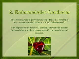 2. Enfermedades Cardiacas
           El té verde ayuda a prevenir enfermedades del corazón y
               derrame cerebral al reducir el nivel del colesterol.

           Aún depués de un ataque al corazón, previene la muerte
           de las células y acelera la recuperación de las células del
                                     corazón.




02/24/13                                            Free Template from www.brainybetty.com
 
