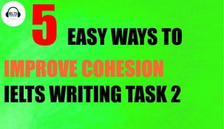 IELTS
VOCABULARY
5 EASY WAYS TO
IMPROVE COHESION
IELTS WRITING TASK 2
 