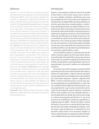 Abstract                                                  Introdução
Capivari is a city of small size, situated 140 km far     Capivari é uma pequena cidade do interior do estado
from São Paulo, with a population estimated at 46,824     de São Paulo e, como muitas outras, busca oferecer
inhabitants (IBGE, 2007). The Primary Health Care         aos seus cidadãos condições satisfatórias para uma
network is composed of 2 UBS (Primary Health Care         boa qualidade de vida. O município está integrado ao
Units), 3 ESF (Family Health Strategy Units) and 1 Mi-    Sistema Único de Saúde (SUS) e tem desenvolvido uma
xed Unit. The Specialist Orientation began in August      série de ações educativas visando ampliar o conheci-
2007, involving 4 health units with the participation     mento da população sobre sua saúde e melhorar as con-
of two specialties: Psychology and Speech Therapy.        dições locais. Mais recentemente, diante do panorama
Later, with the expansion of the team of experts, it      nacional de rediscussão do SUS, o município passou a
included the entire network of Mental Health (Psycho-     implementar propostas relativas ao Pacto pela Saúde,
logy, Occupational Therapy, and the Psychosocial Care     elaborado pelo Ministério da Saúde em parceria com
Centers known as CAPS II and CAPS Ad), Social Work,       os conselhos de saúde e de secretários das instâncias
Pharmacy, STD/AIDS Clinic, Health Surveillance, Epi-      federativas, com o intuito de propor melhor qualidade
demiological Surveillance, Fitness and Dental Health.     de vida aos brasileiros. O Pacto pela Saúde é dividido
The objectives of the proposal were: to implement a       em três eixos: Pacto pela Vida, Pacto de Gestão e Pacto
project in Primary Health Care for intervention in the    em defesa do SUS, e será abordado mais detalhadamen-
local management under the view of the municipal          te no primeiro capítulo (Arona, 2007).
manager; to provide, for the UBS teams, greater su-           A necessidade de ampliar as ações de promoção de
pport regarding the accountability of the assistance      saúde é uma prerrogativa do Pacto pela Saúde. Assim,
process; to ensure integral care throughout the he-       será enfatizado o Pacto pela Vida, uma vez que estamos
alth system; to introduce changes into programs and       vivenciando um momento singular de fortalecimento
actions to decentralize the access to specialists; and    do SUS, visando definir responsabilidades e parcerias
to provide resources and equipment to make the pro-       regionalizadas, buscando a melhora nos indicadores
posal real. The stages of deployment were: meetings       sanitários.
with the teams involved; purchase of 2 cars; the hiring       De acordo com a política de gerenciamento do SUS
of new professionals; expansion of the specialties        e fazendo parte das novas determinações das especia-
involved; and training of the teams. The results have     lidades em saúde pública, o Matriciamento tem papel
been the enlarged participation of various experts in     de suma importância na realidade atual, especialmente
the Primary Health Care network, the increase in the      para municípios pequenos. Capivari, segundo fonte
teams’ capacity to solve problems, the definition of      IBGE – Censos e estimativas para o ano de 2007, pos-
the referral flow, the opening of an inter-professional   sui uma população de 43.779 habitantes, e conta com
communication channel and the establishment of a          três unidades de Estratégia de Saúde da Família, com
co-management space.                                      uma população de 11.401 usuários cadastrados, perfa-
Keywords: Public Health; Health Promotion; Co-Ma-         zendo um percentual de 24% de cobertura. A atenção
nagement; Health Education; Specialist Orientation;       básica conta também com duas Unidades Básicas e
Primary Health Care.                                      uma Unidade Mista de Saúde, desta forma não atinge
                                                          os critérios preconizados pela Portaria nº 154, de 24
                                                          de janeiro de 2008 (Brasil, 2008), que regulamenta a
                                                          implementação do NASF – Núcleos de Apoio à Saúde
                                                          da Família. Com este foco a atenção básica deve fazer
                                                          parte de uma rede ampla interligada de cuidados, como
                                                          um espaço capaz de gerenciar as demandas de seus
                                                          pacientes. Desta forma se faz necessário ampliar as
                                                          clínicas especializadas nas equipes de saúde da família
                                                          e nas unidades básicas por meio do apoio matricial.



                                                                                   Saúde e Sociedade, v.18, supl.1, 2009 27
 