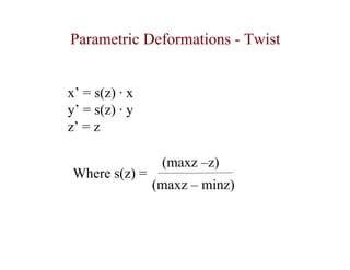 Parametric Deformations - Twist


x’ = s(z) · x
y’ = s(z) · y
z’ = z

                 (maxz –z)
 Where s(z) =
                (maxz – minz)
 