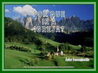http://br.groups.yahoo.com/group/lancandosementespeloscaminhos/ POR QUE  IR À IGREJA?  Autor Desconhecido 