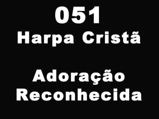051
Harpa Cristã
Adoração
Reconhecida
 