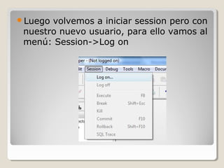 Luego volvemos a iniciar session pero con
 nuestro nuevo usuario, para ello vamos al
 menú: Session->Log on
 