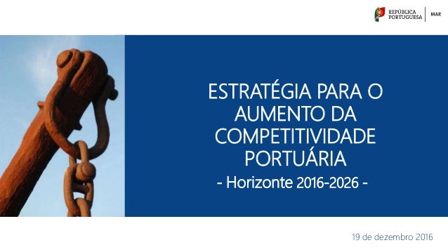 ESTRATÉGIA PARA O
AUMENTO DA
COMPETITIVIDADE
PORTUÁRIA
19 de dezembro 2016
- Horizonte 2016-2026 -
 