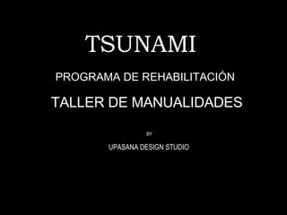 TSUNAMI   BY UPASANA DESIGN STUDIO   TALLER DE MANUALIDADES PROGRAMA DE REHABILITACIÓN 