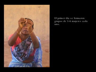 El primer día se formaron grupos de 5-6 mujeres cada uno . 