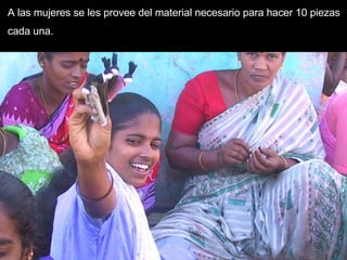 A las mujeres se les provee del material necesario para hacer 10 piezas cada una . 