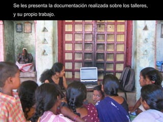 Se les presenta la documentación realizada sobre los talleres,  y su propio trabajo . 