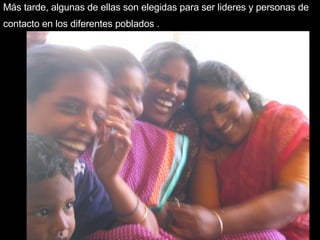 Más tarde, algunas de ellas son elegidas para ser lideres y personas de contacto en los diferentes poblados .   