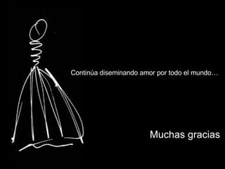 Continúa diseminando amor por todo el mundo…   Muchas gracias 