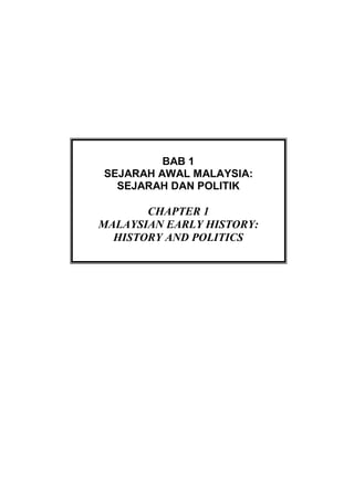 BAB 1
SEJARAH AWAL MALAYSIA:
SEJARAH DAN POLITIK
CHAPTER 1
MALAYSIAN EARLY HISTORY:
HISTORY AND POLITICS
 