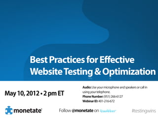Best Practices for Effective
         Website Testing & Optimization
                               Audio: Use your microphone and speakers or call in

May 10, 2012 • 2 pm ET         using your telephone.
                               Phone Number: (951) 266-6127
                               Webinar ID: 401-216-672


                    Follow @monetate on                             #testingwins
 