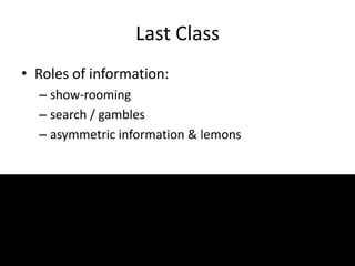 Last Class
• Roles of information:
– show-rooming
– search / gambles
– asymmetric information & lemons
 