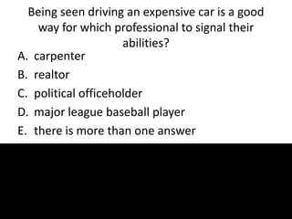 Being seen driving an expensive car is a good
way for which professional to signal their
abilities?
A. carpenter
B. realtor
C. political officeholder
D. major league baseball player
E. there is more than one answer
 