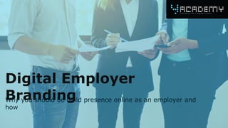 Digital Employer
BrandingWhy you should be build presence online as an employer and
how
 