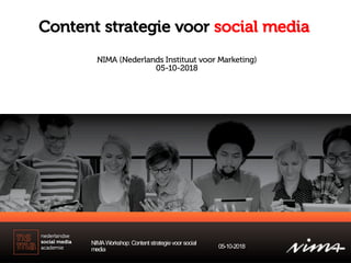 Content strategie voor social media
NIMAWorkshop: Content strategievoor social
media 05-10-2018
NIMA (Nederlands Instituut voor Marketing)
05-10-2018
 