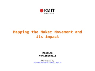 Mapping the Maker Movement and
its impact
RMIT University
massimo.menichinelli@rmit.edu.au
Massimo
Menichinelli
 